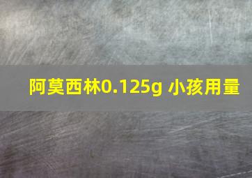 阿莫西林0.125g 小孩用量